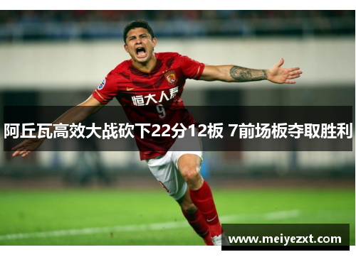 阿丘瓦高效大战砍下22分12板 7前场板夺取胜利